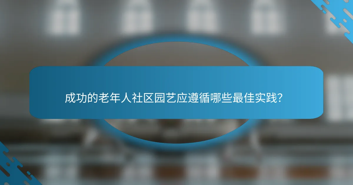 成功的老年人社区园艺应遵循哪些最佳实践？