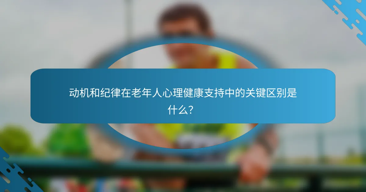 动机和纪律在老年人心理健康支持中的关键区别是什么？