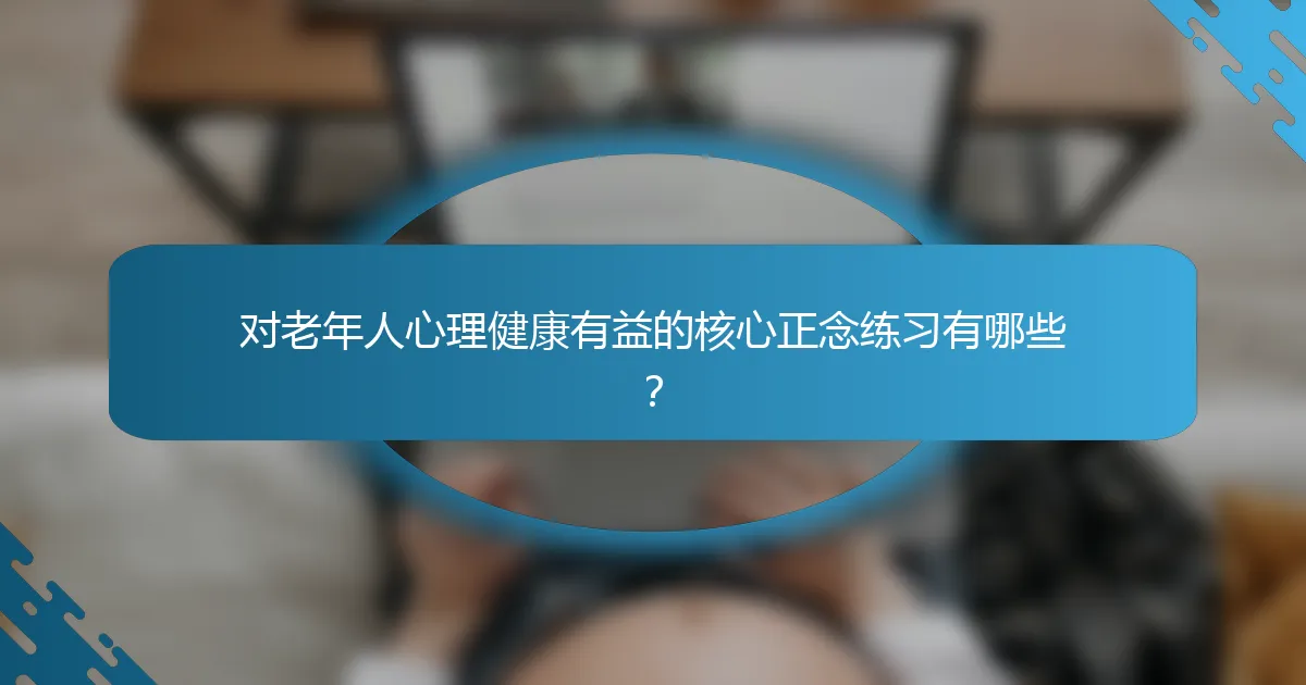 对老年人心理健康有益的核心正念练习有哪些?