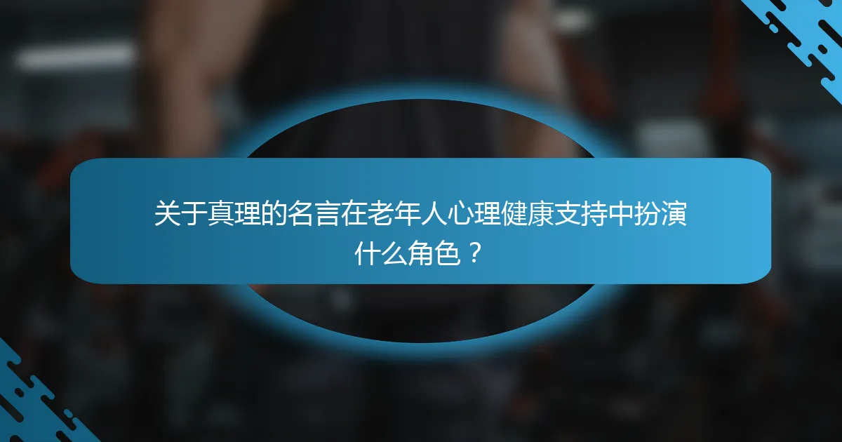 关于真理的名言在老年人心理健康支持中扮演什么角色？