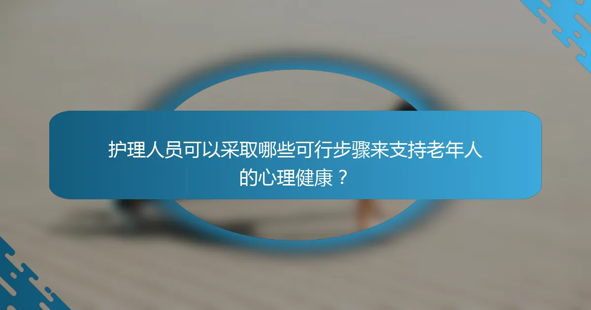 护理人员可以采取哪些可行步骤来支持老年人的心理健康？