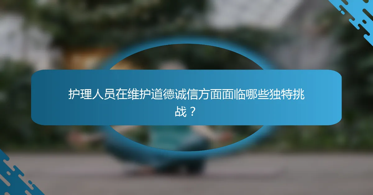 护理人员在维护道德诚信方面面临哪些独特挑战？