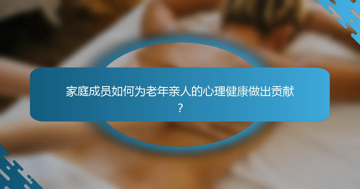 家庭成员如何为老年亲人的心理健康做出贡献？