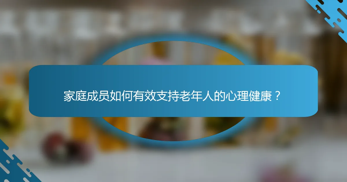 家庭成员如何有效支持老年人的心理健康？