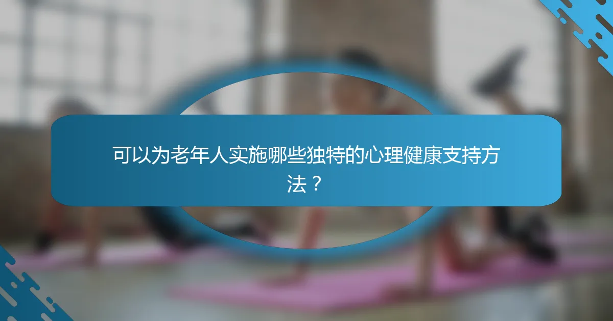 可以为老年人实施哪些独特的心理健康支持方法？