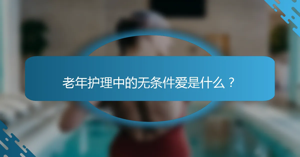 老年护理中的无条件爱是什么？
