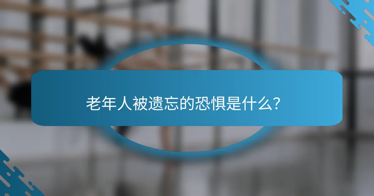 老年人被遗忘的恐惧是什么？