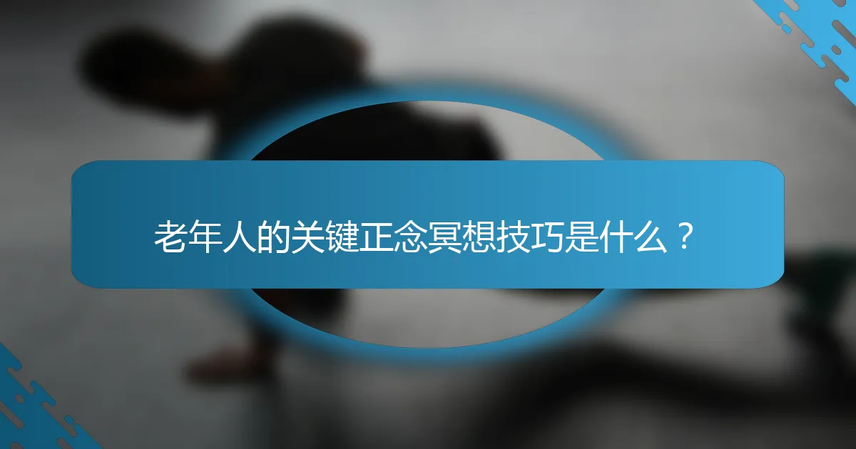 老年人的关键正念冥想技巧是什么？