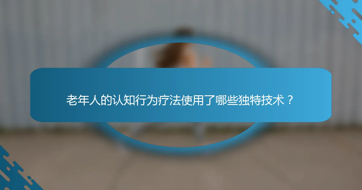 老年人的认知行为疗法使用了哪些独特技术？
