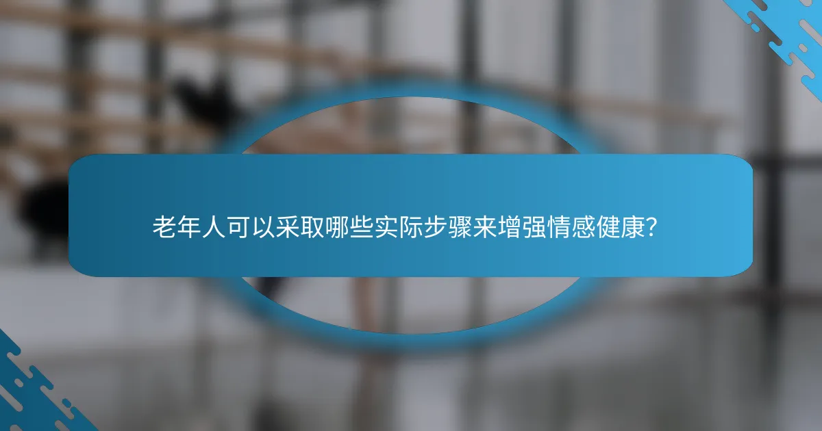 老年人可以采取哪些实际步骤来增强情感健康？
