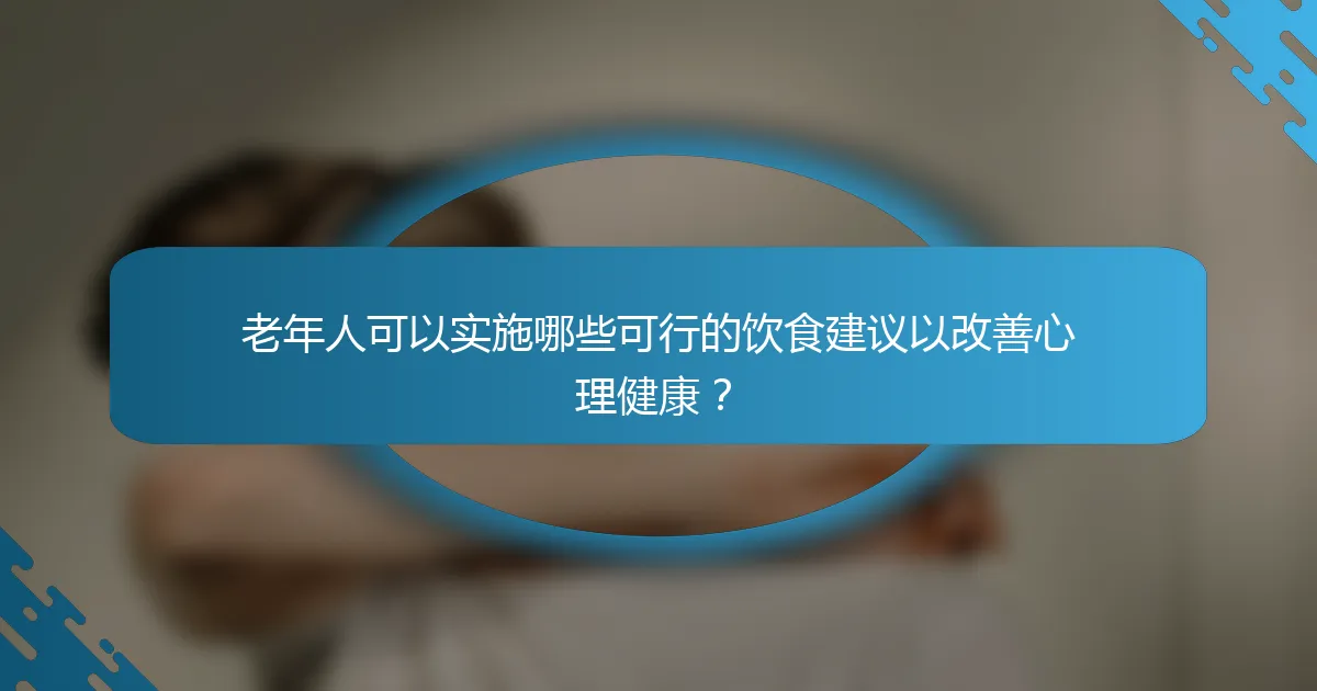老年人可以实施哪些可行的饮食建议以改善心理健康？