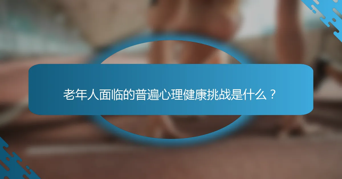 老年人面临的普遍心理健康挑战是什么？