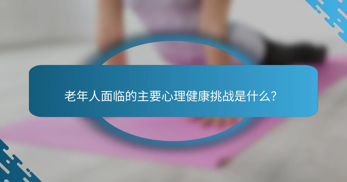 老年人面临的主要心理健康挑战是什么？