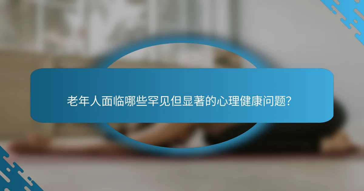 老年人面临哪些罕见但显著的心理健康问题？