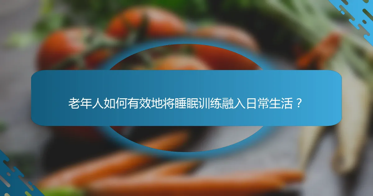 老年人如何有效地将睡眠训练融入日常生活？