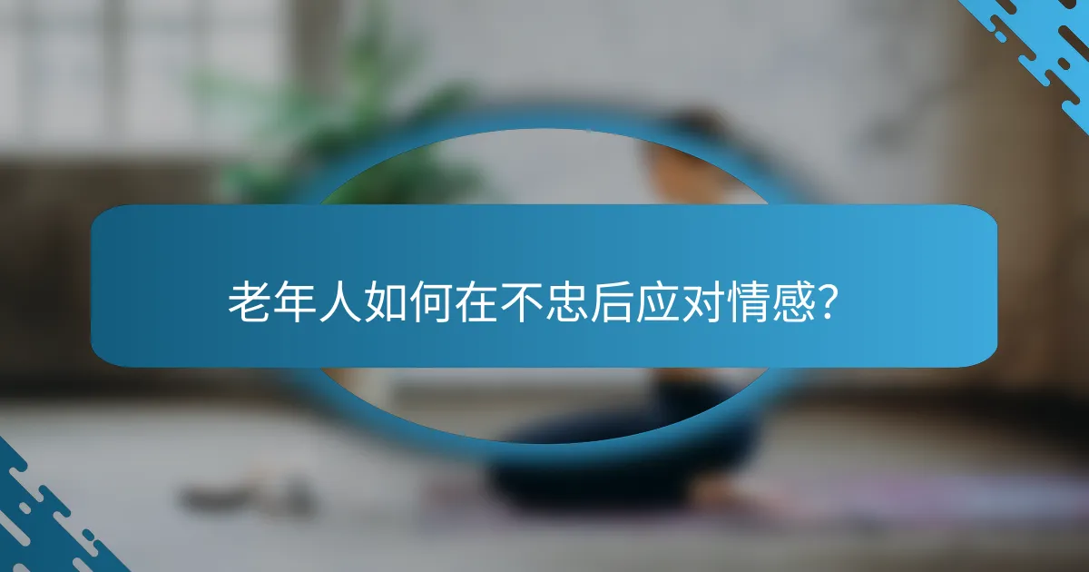 老年人如何在不忠后应对情感？