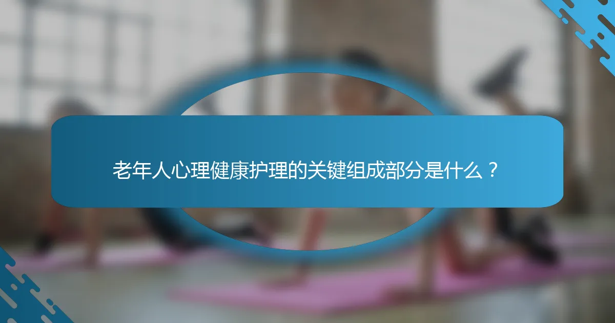 老年人心理健康护理的关键组成部分是什么？