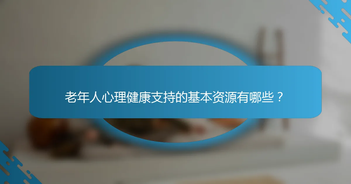 老年人心理健康支持的基本资源有哪些？