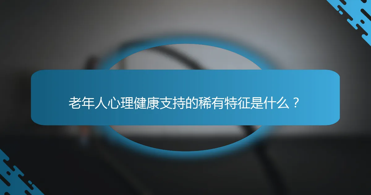 老年人心理健康支持的稀有特征是什么？