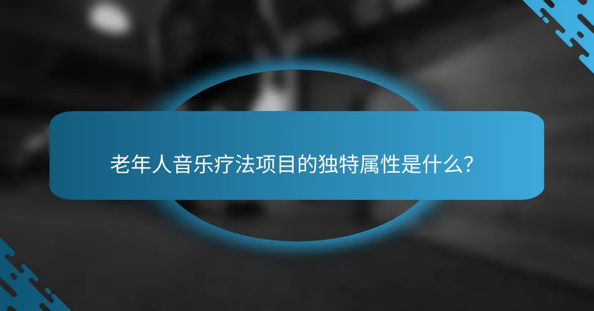 老年人音乐疗法项目的独特属性是什么？