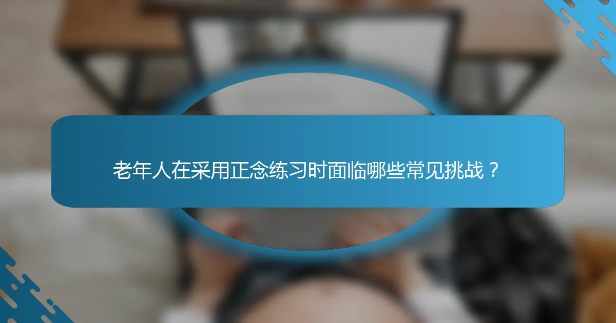 老年人在采用正念练习时面临哪些常见挑战?