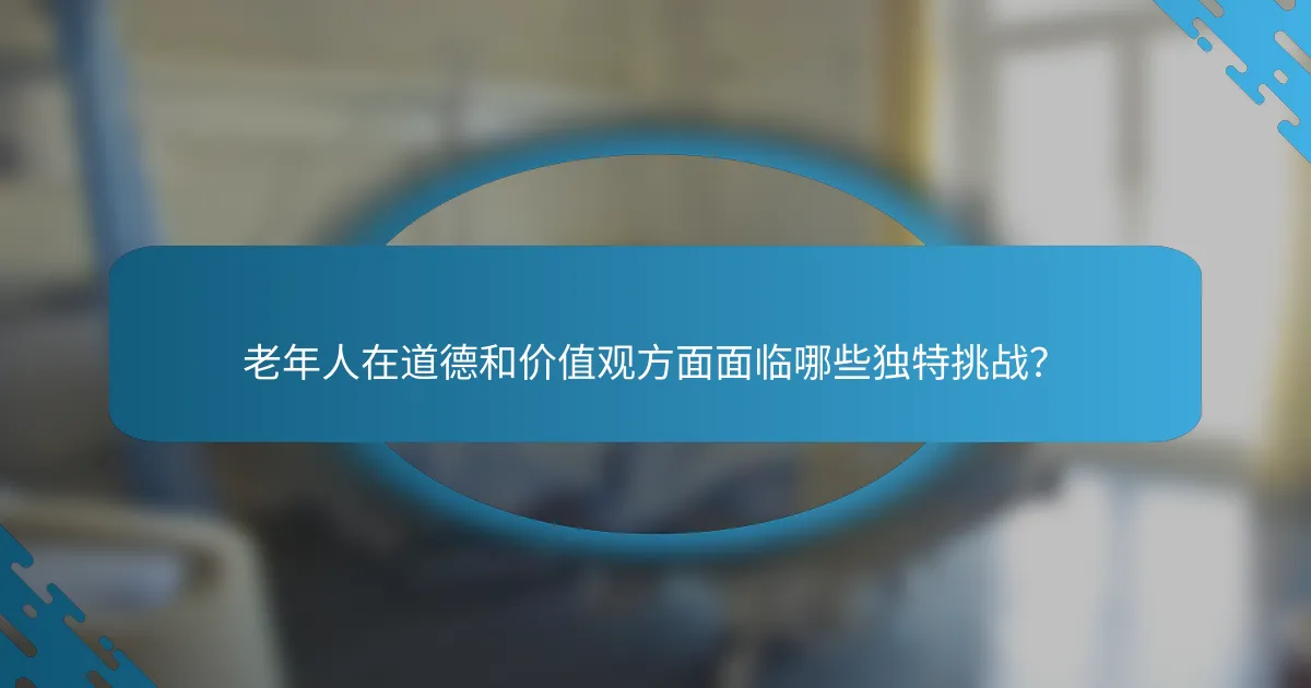 老年人在道德和价值观方面面临哪些独特挑战？