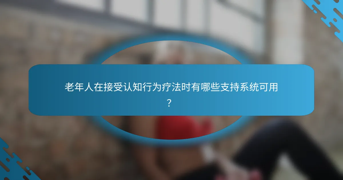 老年人在接受认知行为疗法时有哪些支持系统可用？