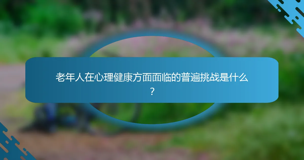 老年人在心理健康方面面临的普遍挑战是什么？
