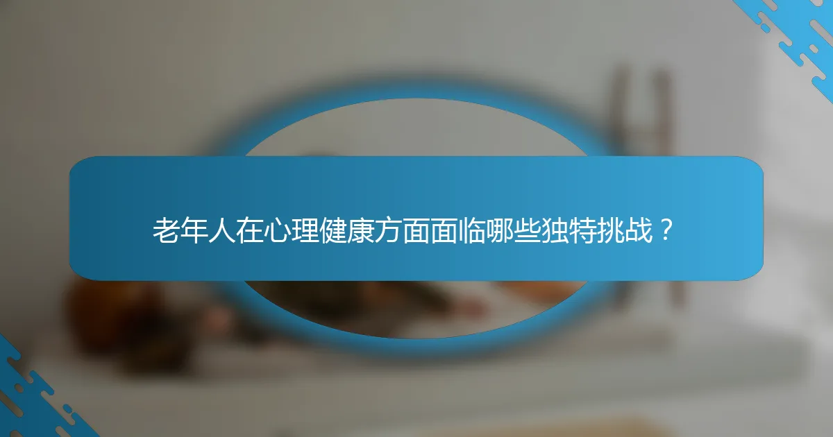 老年人在心理健康方面面临哪些独特挑战？