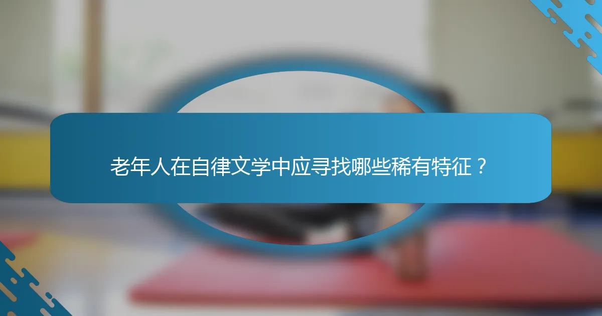 老年人在自律文学中应寻找哪些稀有特征？