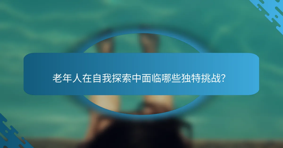 老年人在自我探索中面临哪些独特挑战？