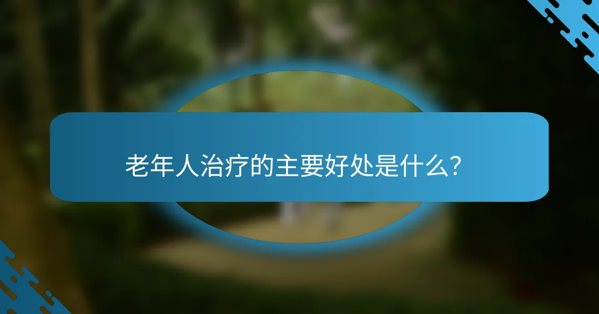 老年人治疗的主要好处是什么？