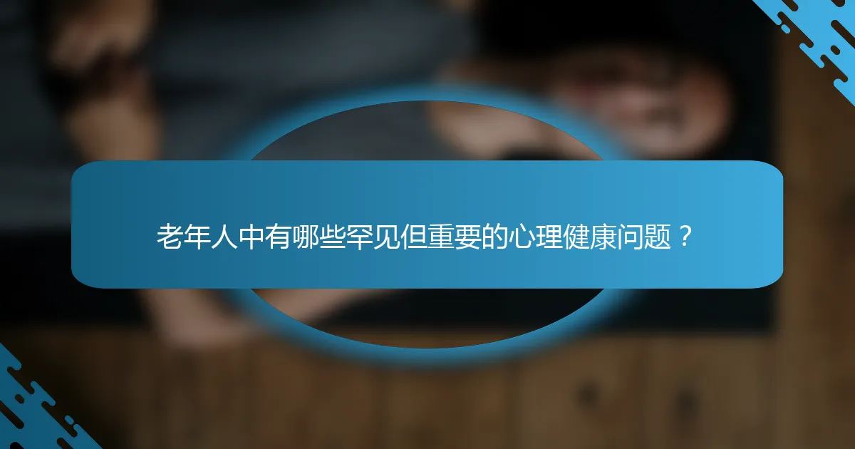老年人中有哪些罕见但重要的心理健康问题？