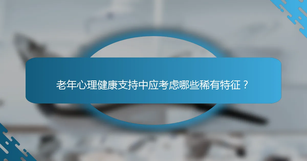 老年心理健康支持中应考虑哪些稀有特征？