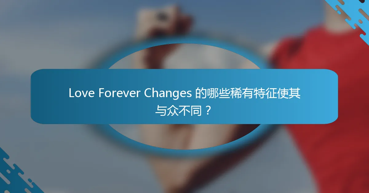 Love Forever Changes 的哪些稀有特征使其与众不同？