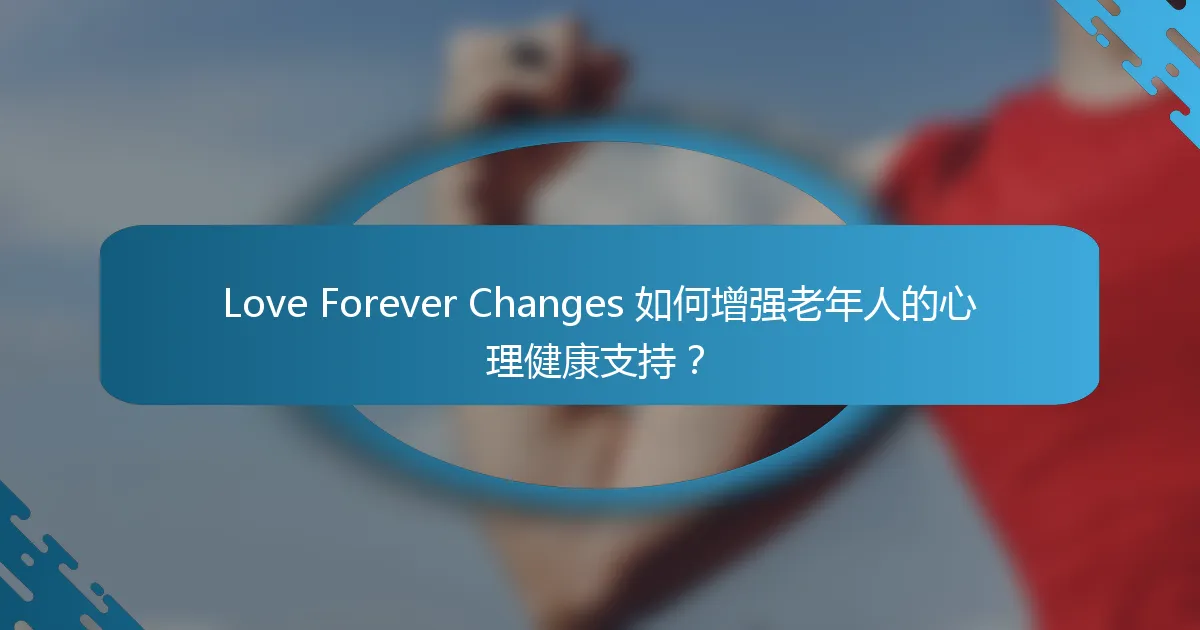 Love Forever Changes 如何增强老年人的心理健康支持？