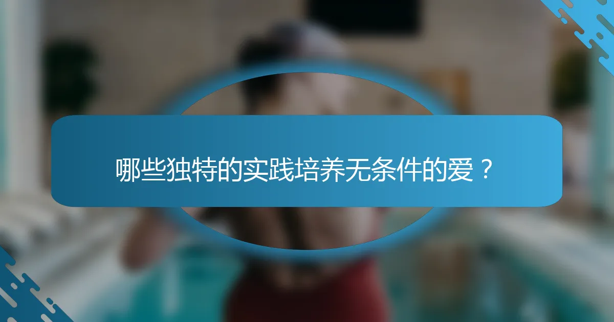 哪些独特的实践培养无条件的爱？