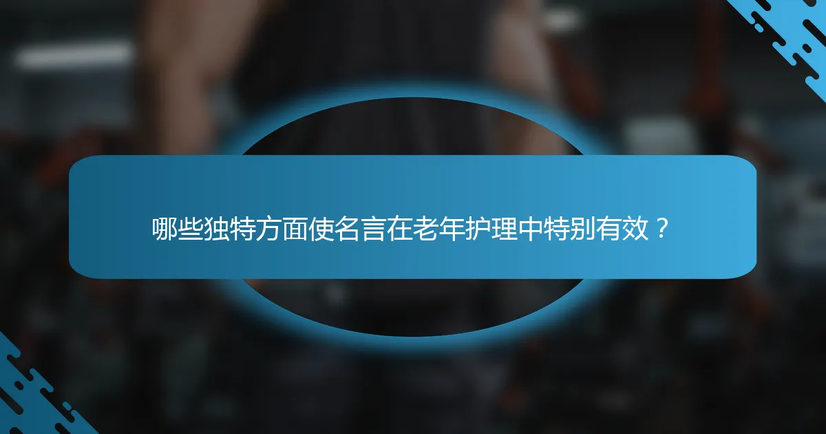 哪些独特方面使名言在老年护理中特别有效？