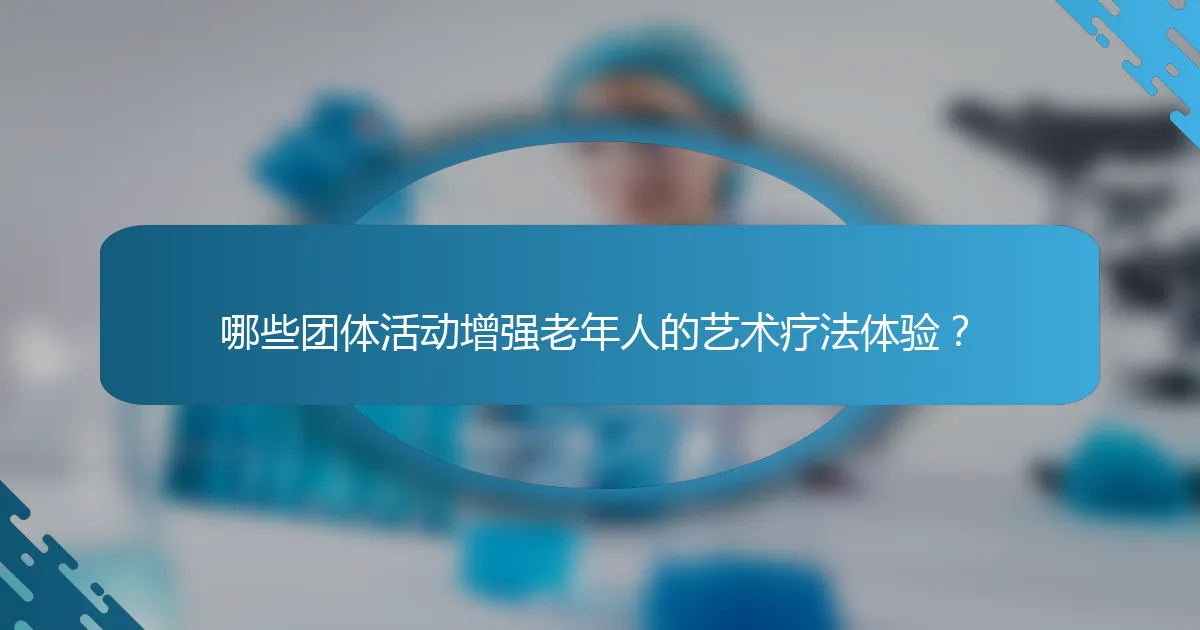 哪些团体活动增强老年人的艺术疗法体验？