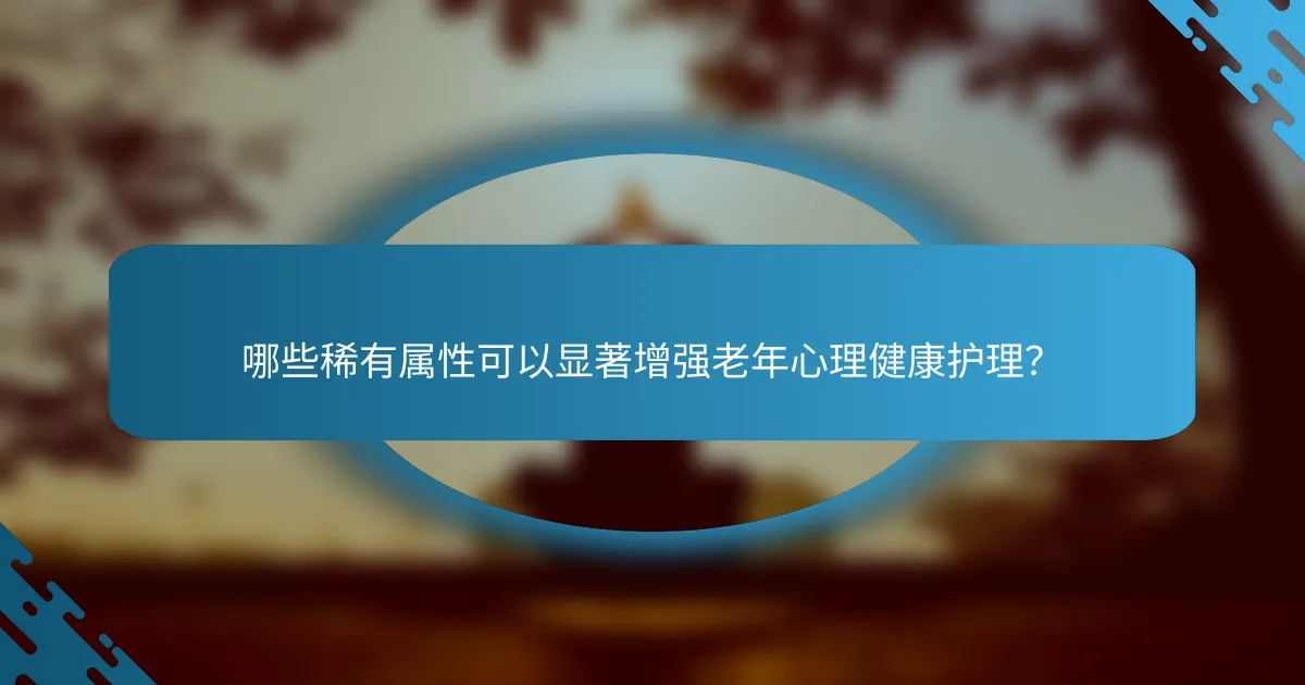 哪些稀有属性可以显著增强老年心理健康护理？