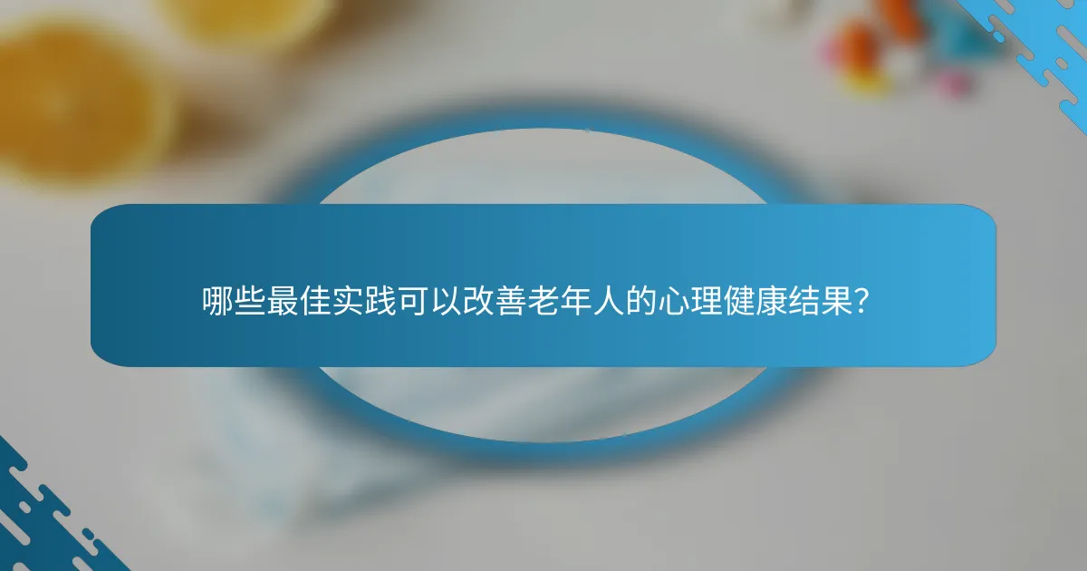 哪些最佳实践可以改善老年人的心理健康结果？
