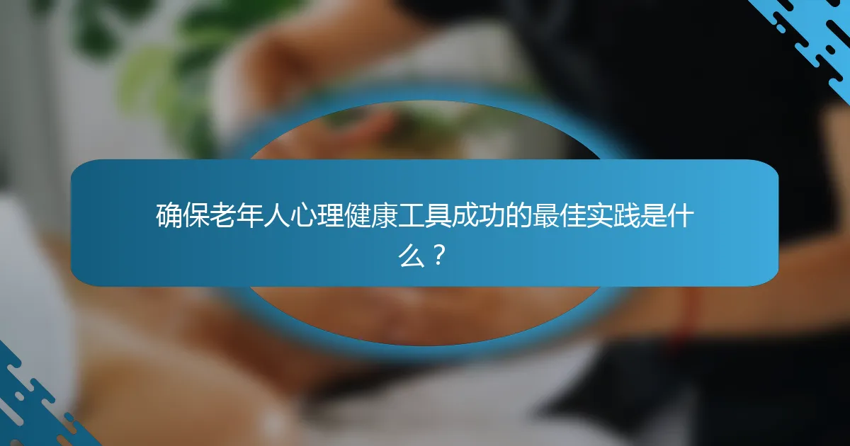 确保老年人心理健康工具成功的最佳实践是什么？