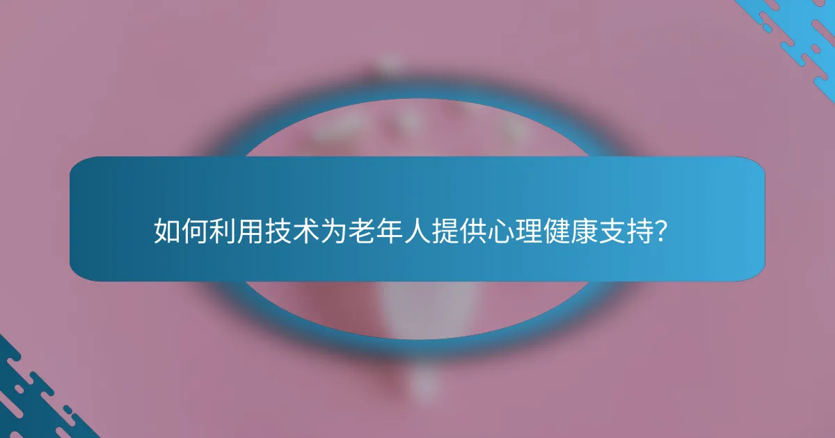 如何利用技术为老年人提供心理健康支持？
