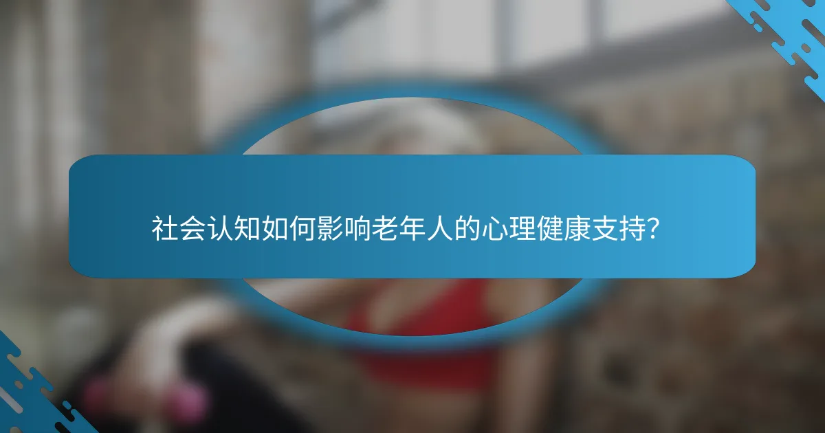 社会认知如何影响老年人的心理健康支持？