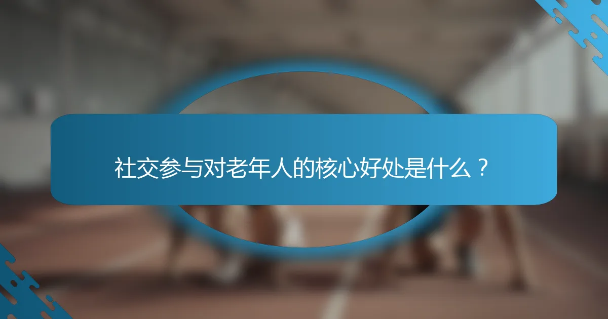 社交参与对老年人的核心好处是什么？