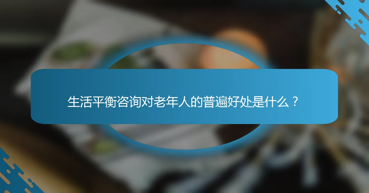 生活平衡咨询对老年人的普遍好处是什么？