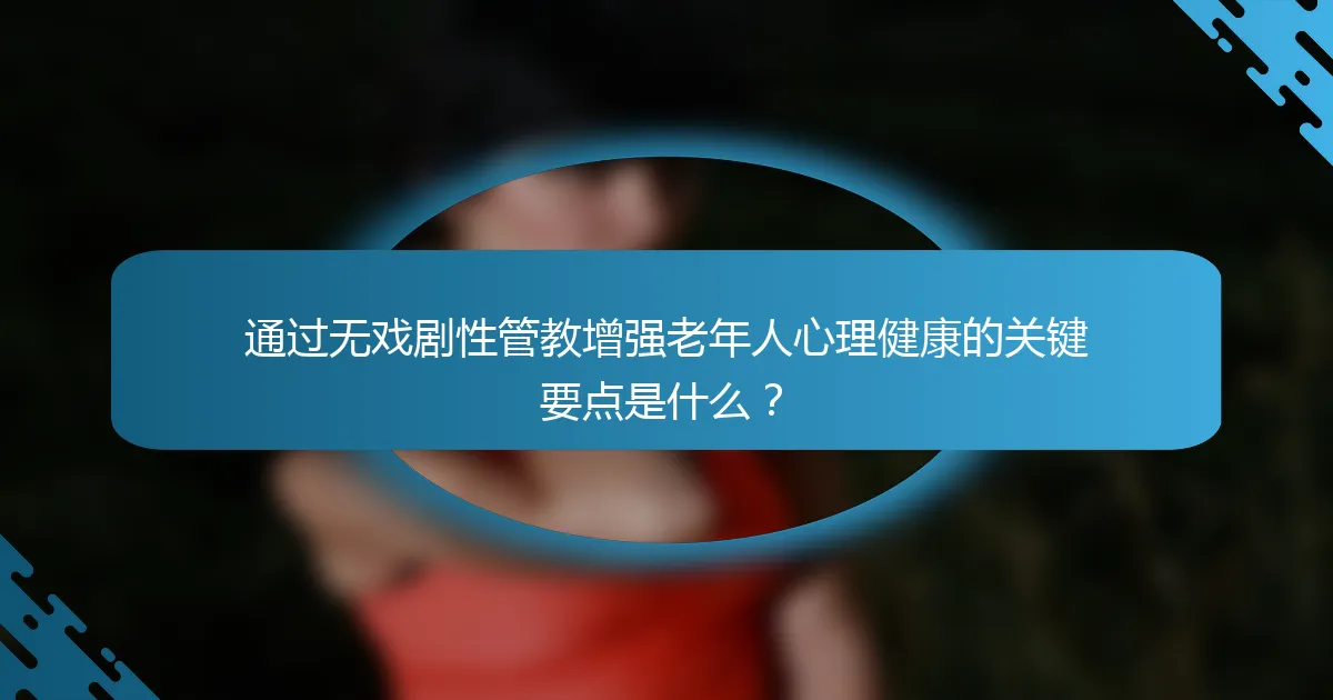 通过无戏剧性管教增强老年人心理健康的关键要点是什么？