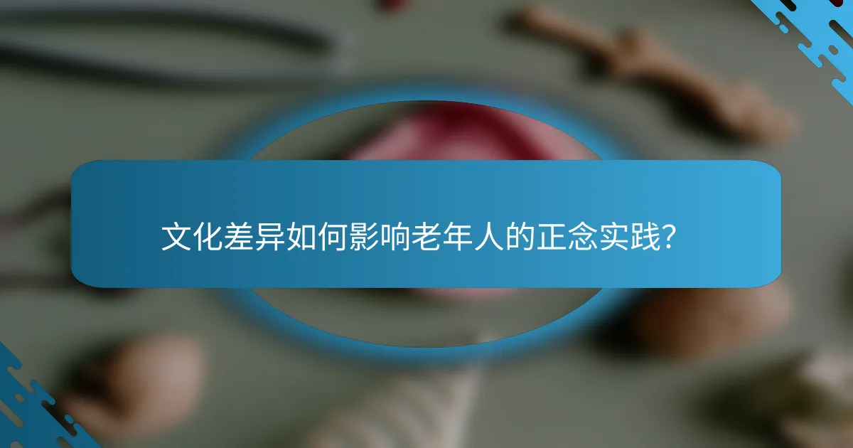 文化差异如何影响老年人的正念实践？