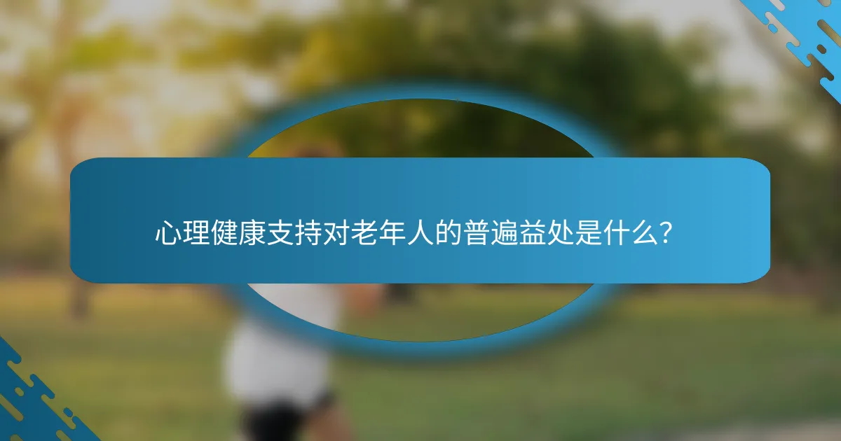 心理健康支持对老年人的普遍益处是什么？