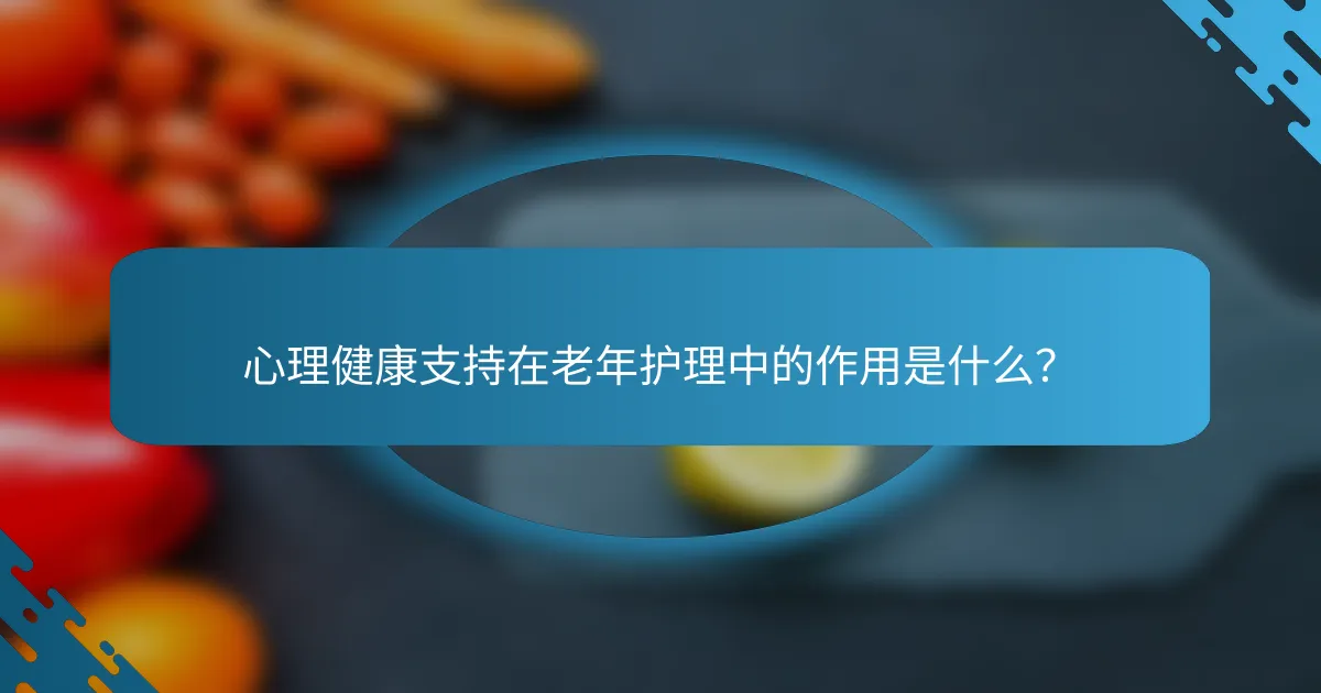 心理健康支持在老年护理中的作用是什么？